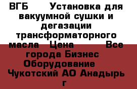 ВГБ-1000 Установка для вакуумной сушки и дегазации трансформаторного масла › Цена ­ 111 - Все города Бизнес » Оборудование   . Чукотский АО,Анадырь г.